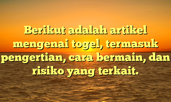 Berikut adalah artikel mengenai togel, termasuk pengertian, cara bermain, dan risiko yang terkait.