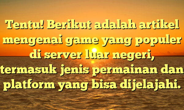 Tentu! Berikut adalah artikel mengenai game yang populer di server luar negeri, termasuk jenis permainan dan platform yang bisa dijelajahi.