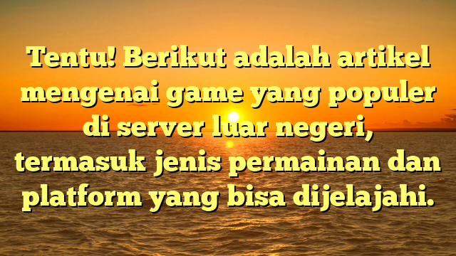 Tentu! Berikut adalah artikel mengenai game yang populer di server luar negeri, termasuk jenis permainan dan platform yang bisa dijelajahi.