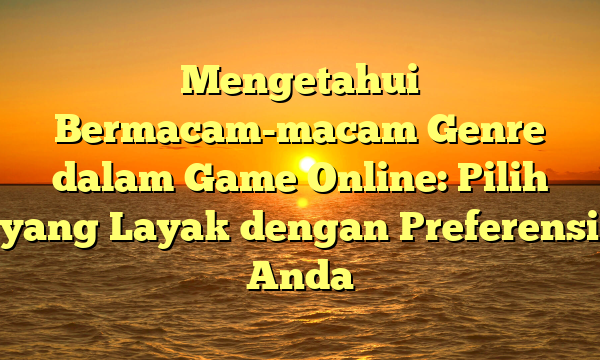 Mengetahui Bermacam-macam Genre dalam Game Online: Pilih yang Layak dengan Preferensi Anda