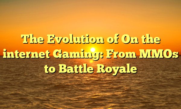 The Evolution of On the internet Gaming: From MMOs to Battle Royale