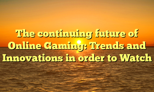 The continuing future of Online Gaming: Trends and Innovations in order to Watch