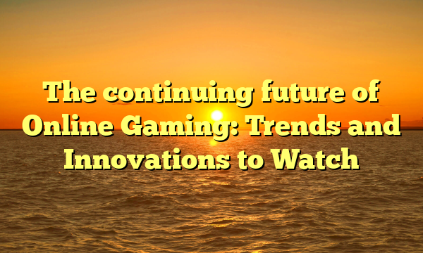 The continuing future of Online Gaming: Trends and Innovations to Watch