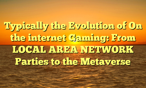 Typically the Evolution of On the internet Gaming: From LOCAL AREA NETWORK Parties to the Metaverse