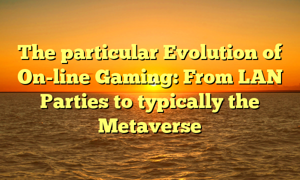 The particular Evolution of On-line Gaming: From LAN Parties to typically the Metaverse