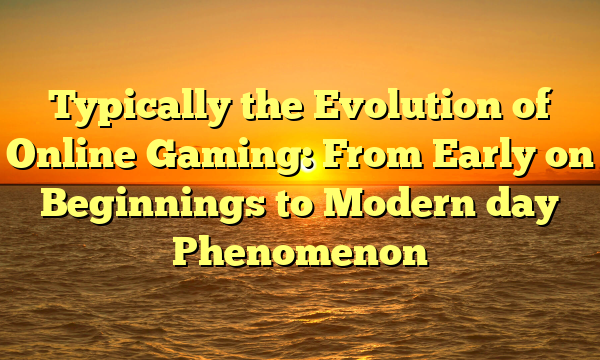 Typically the Evolution of Online Gaming: From Early on Beginnings to Modern day Phenomenon